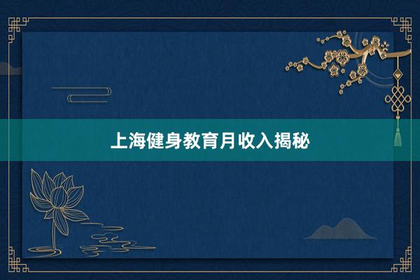 上海健身教育月收入揭秘