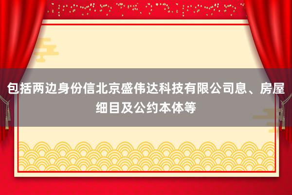 包括两边身份信北京盛伟达科技有限公司息、房屋细目及公约本体等